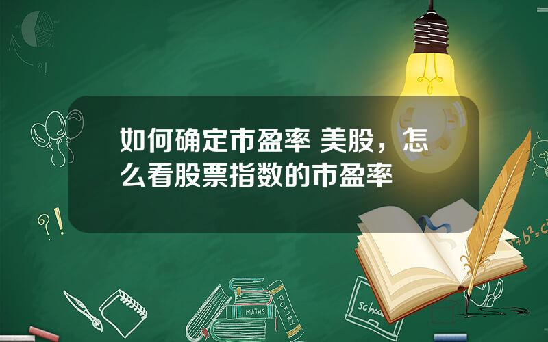 如何确定市盈率 美股，怎么看股票指数的市盈率